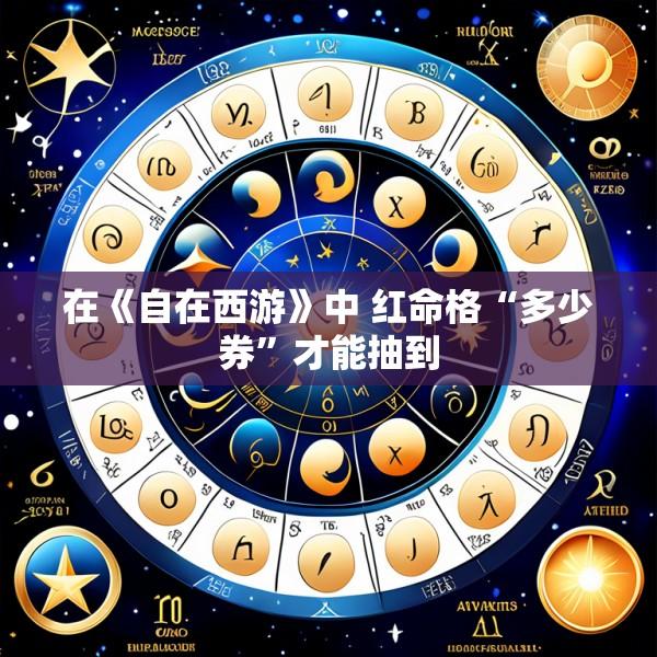在《自在西游》中 红命格“多少券”才能抽到