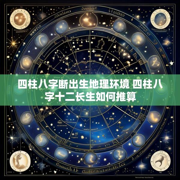四柱八字断出生地理环境 四柱八字十二长生如何推算