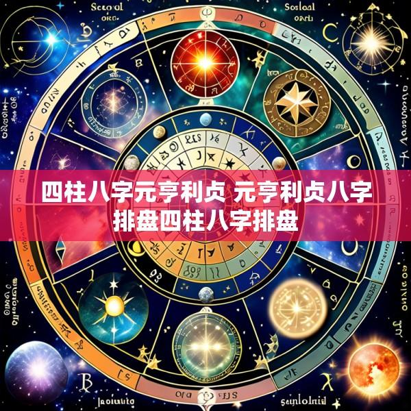四柱八字元亨利贞 元亨利贞八字排盘四柱八字排盘