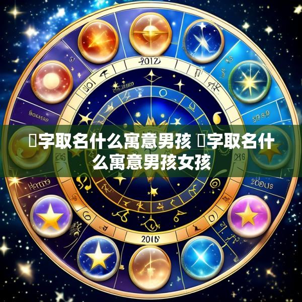 垶字取名什么寓意男孩 垶字取名什么寓意男孩女孩