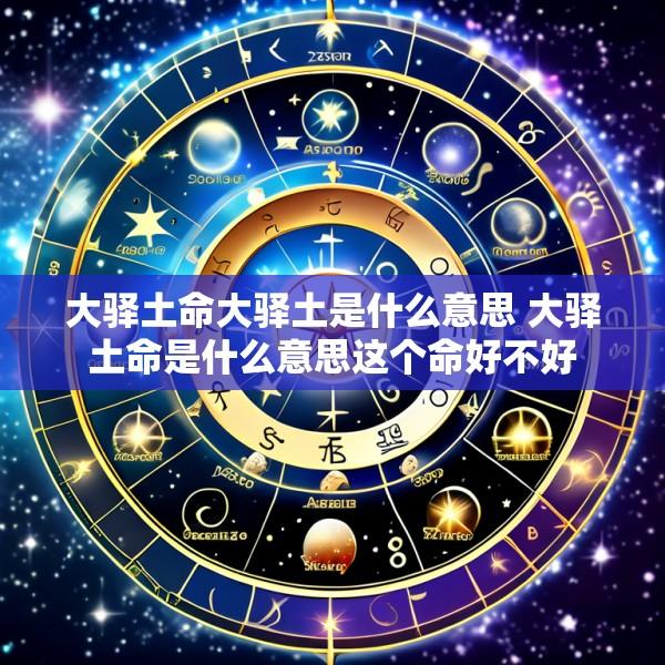 大驿土命大驿土是什么意思 大驿土命是什么意思这个命好不好