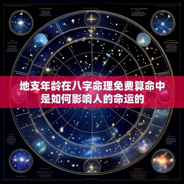地支年龄在八字命理免费算命中是如何影响人的命运的