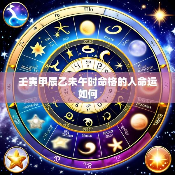 壬寅甲辰乙未午时命格的人命运如何