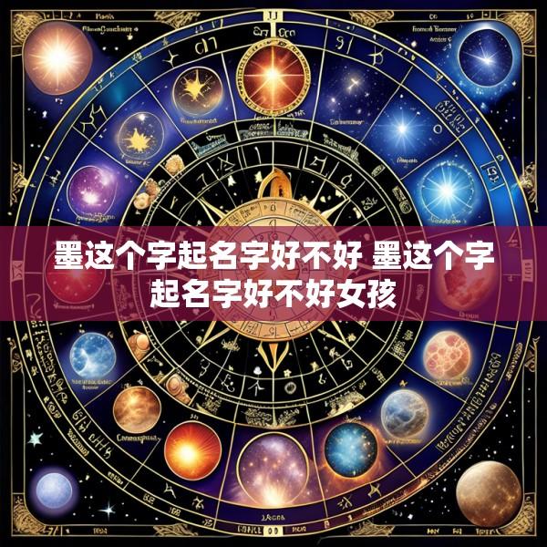 墨这个字起名字好不好 墨这个字起名字好不好女孩