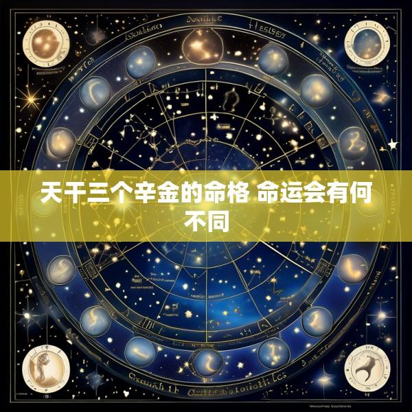 天干三个辛金的命格 命运会有何不同