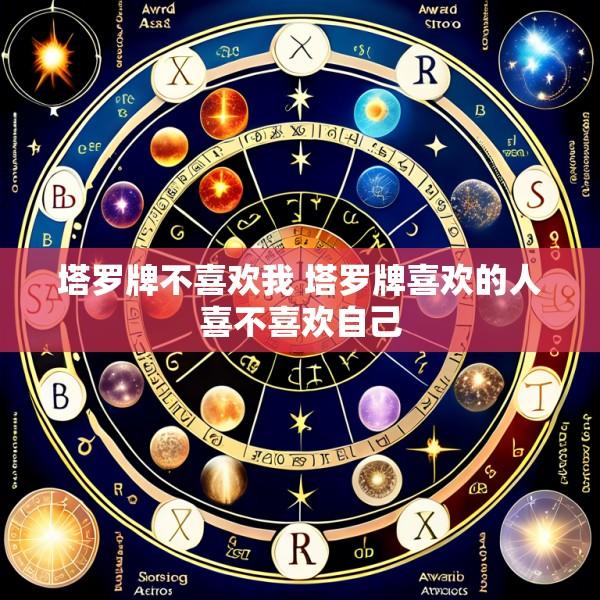 塔罗牌不喜欢我 塔罗牌喜欢的人喜不喜欢自己