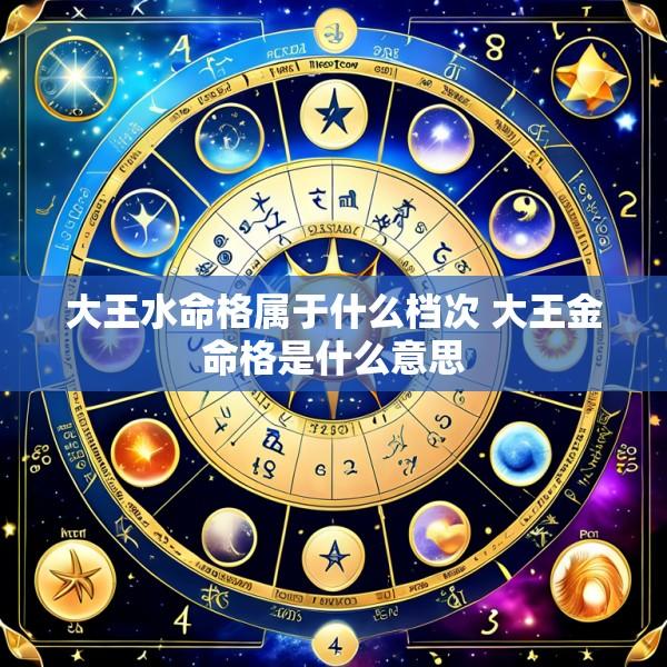 大王水命格属于什么档次 大王金命格是什么意思