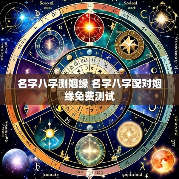 名字八字测姻缘 名字八字配对姻缘免费测试