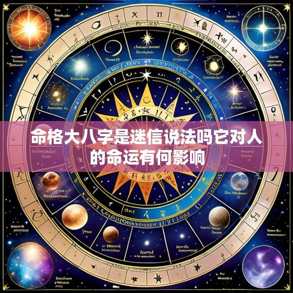 命格大八字是迷信说法吗它对人的命运有何影响