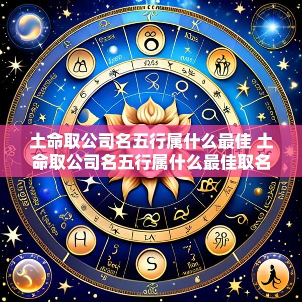 土命取公司名五行属什么最佳 土命取公司名五行属什么最佳取名