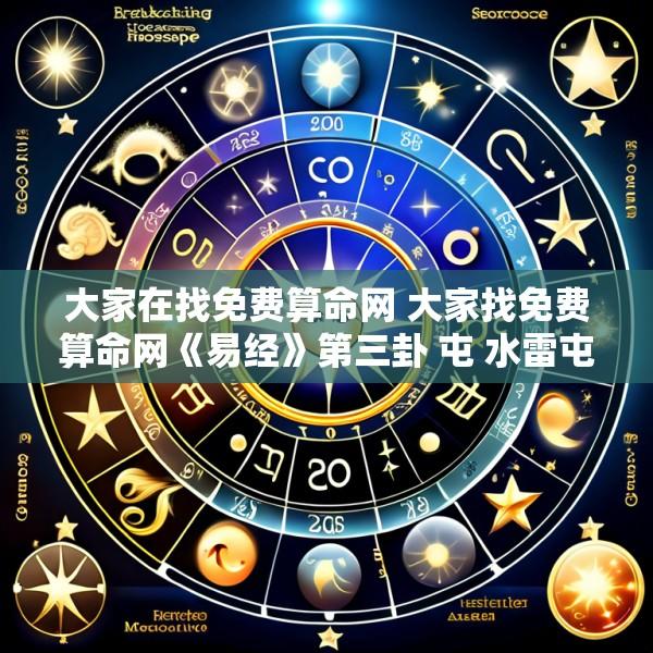 大家在找免费算命网 大家找免费算命网《易经》第三卦 屯 水雷屯 坎上震下