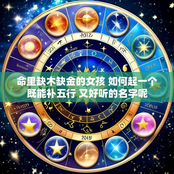 命里缺木缺金的女孩 如何起一个既能补五行 又好听的名字呢