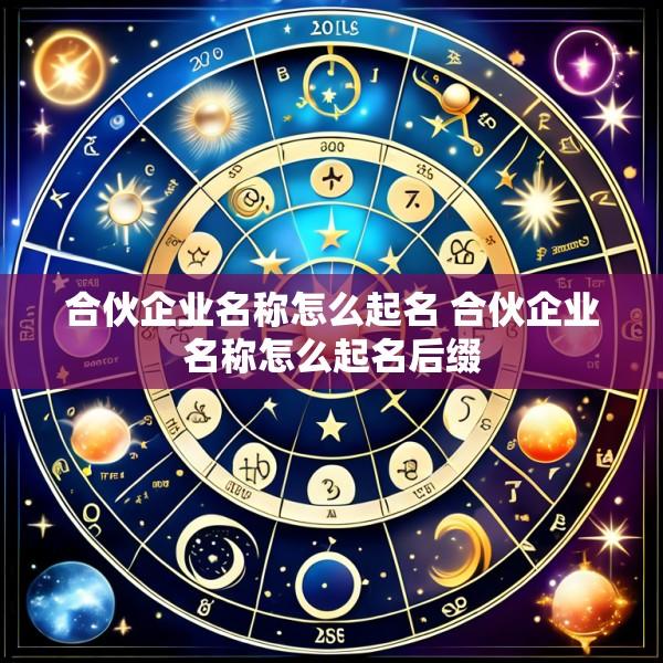 合伙企业名称怎么起名 合伙企业名称怎么起名后缀
