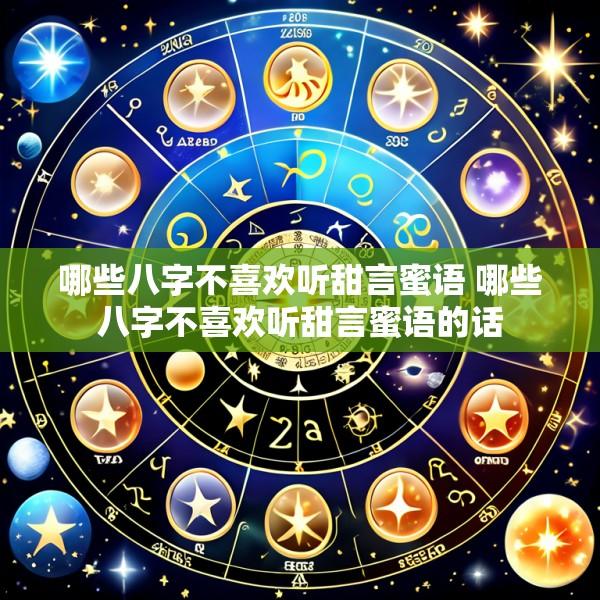 哪些八字不喜欢听甜言蜜语 哪些八字不喜欢听甜言蜜语的话