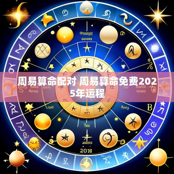 周易算命配对 周易算命免费2025年运程