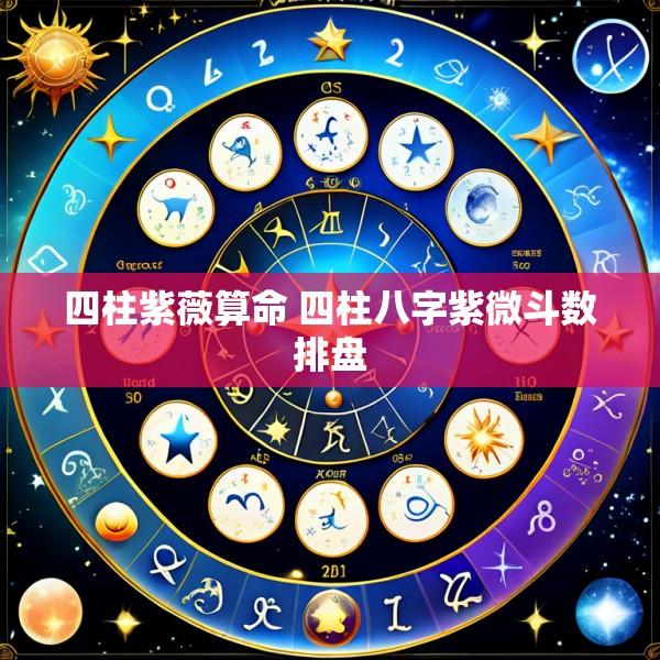 四柱紫薇算命 四柱八字紫微斗数排盘