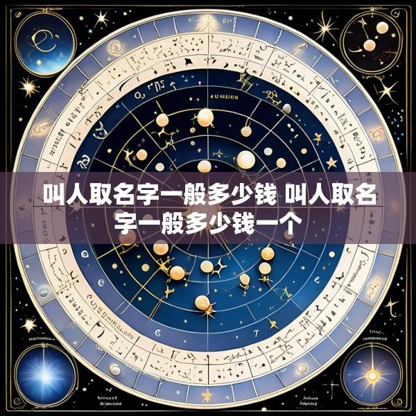 叫人取名字一般多少钱 叫人取名字一般多少钱一个