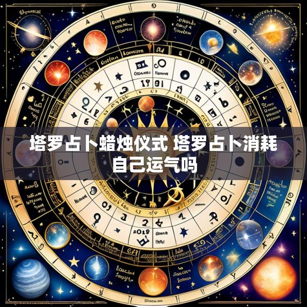 塔罗占卜蜡烛仪式 塔罗占卜消耗自己运气吗