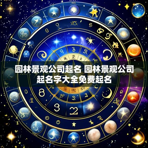 园林景观公司起名 园林景观公司起名字大全免费起名