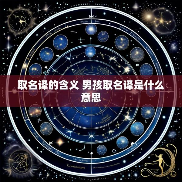 取名译的含义 男孩取名译是什么意思