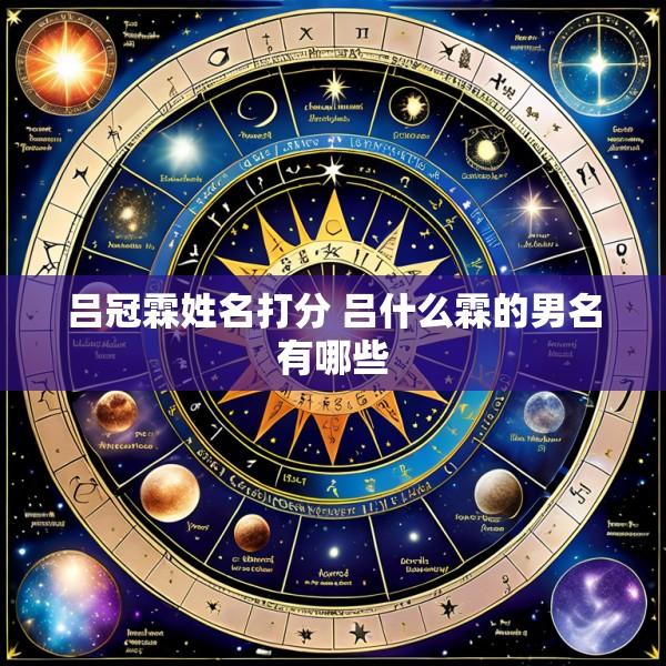 吕冠霖姓名打分 吕什么霖的男名有哪些