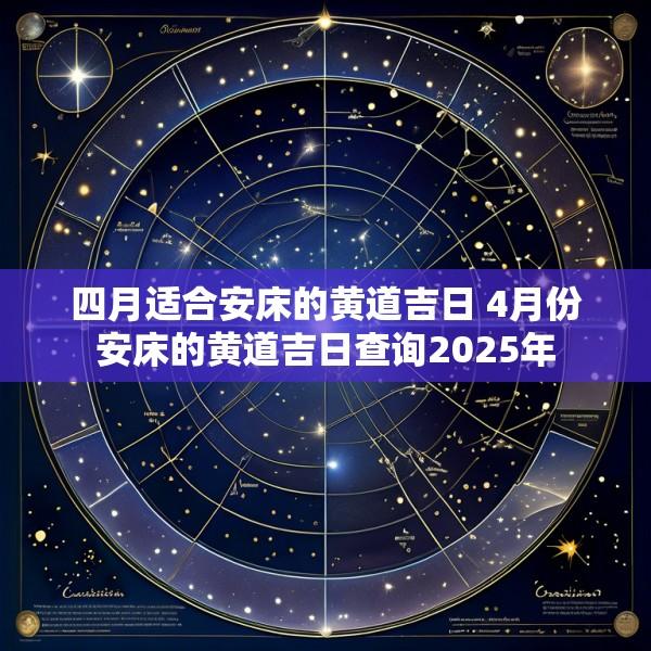 四月适合安床的黄道吉日 4月份安床的黄道吉日查询2025年