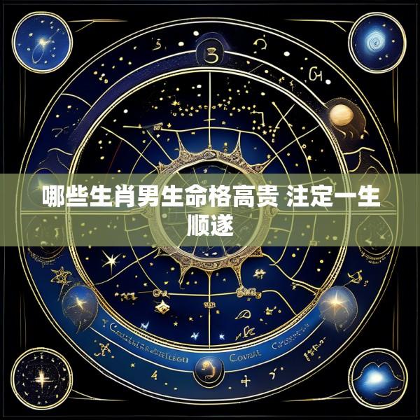 哪些生肖男生命格高贵 注定一生顺遂
