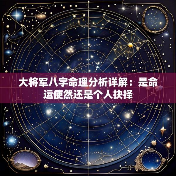 大将军八字命理分析详解：是命运使然还是个人抉择