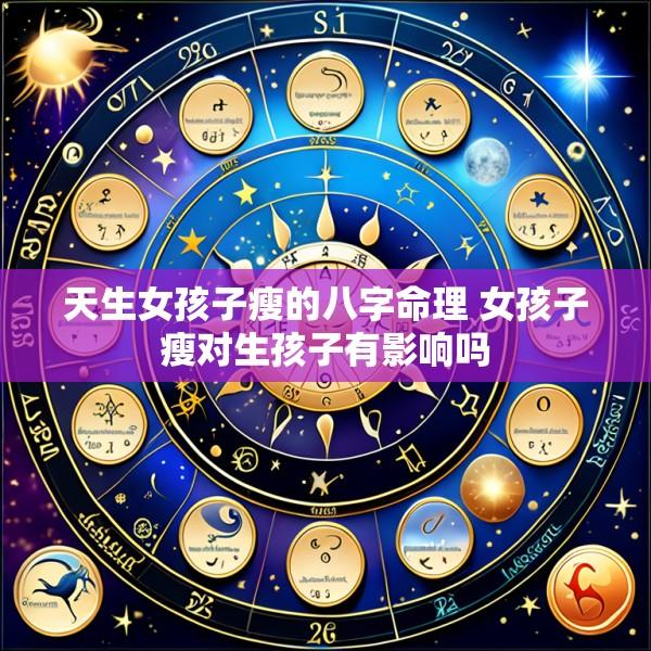 天生女孩子瘦的八字命理 女孩子瘦对生孩子有影响吗