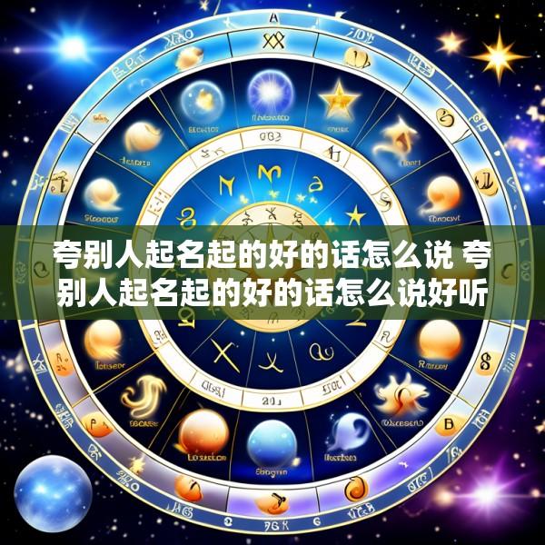 夸别人起名起的好的话怎么说 夸别人起名起的好的话怎么说好听