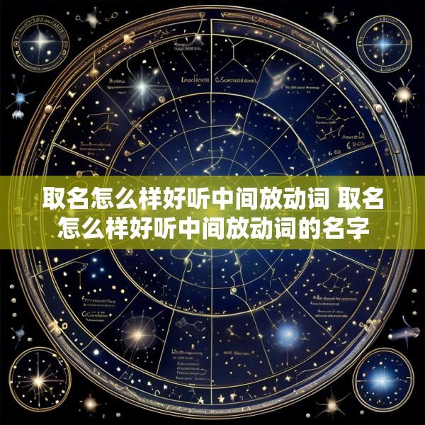 取名怎么样好听中间放动词 取名怎么样好听中间放动词的名字