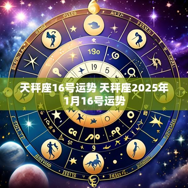 天秤座16号运势 天秤座2025年1月16号运势