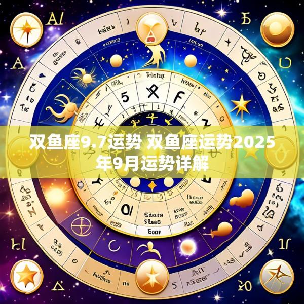双鱼座9.7运势 双鱼座运势2025年9月运势详解