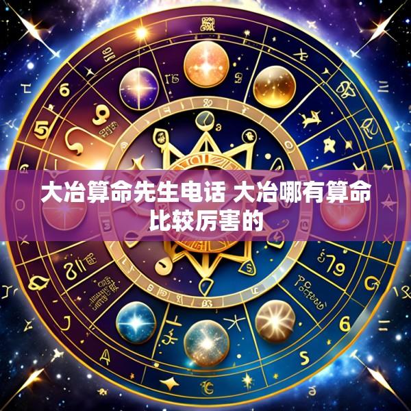 大冶算命先生电话 大冶哪有算命比较厉害的