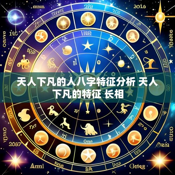 天人下凡的人八字特征分析 天人下凡的特征 长相