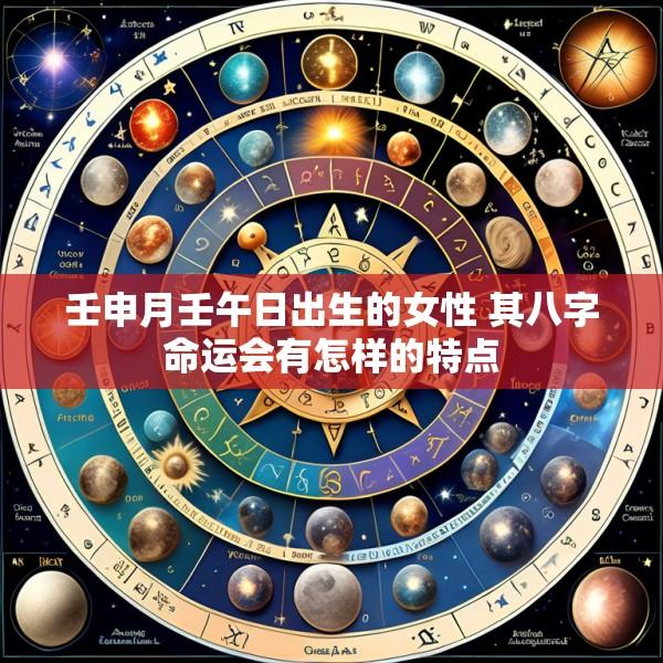 壬申月壬午日出生的女性 其八字命运会有怎样的特点