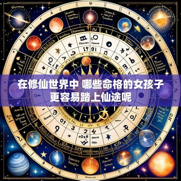 在修仙世界中 哪些命格的女孩子更容易踏上仙途呢