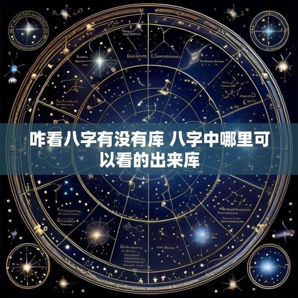 咋看八字有没有库 八字中哪里可以看的出来库