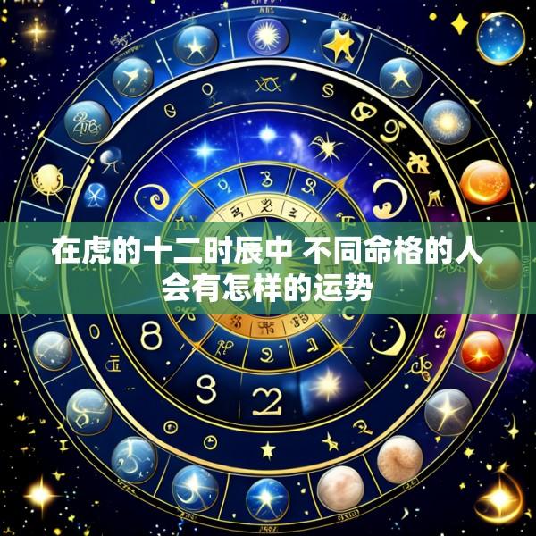 在虎的十二时辰中 不同命格的人会有怎样的运势