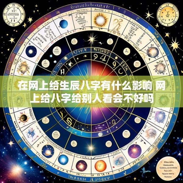 在网上给生辰八字有什么影响 网上给八字给别人看会不好吗