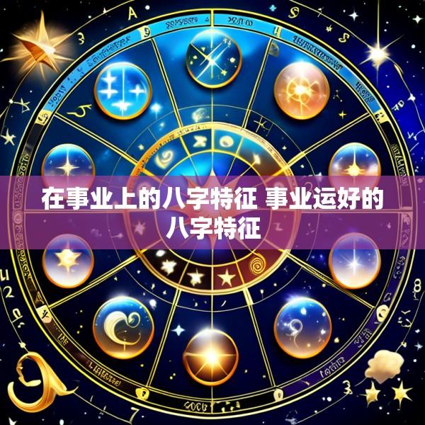 在事业上的八字特征 事业运好的八字特征