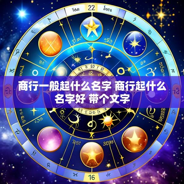 商行一般起什么名字 商行起什么名字好 带个文字