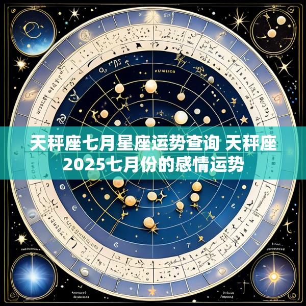 天秤座七月星座运势查询 天秤座2025七月份的感情运势