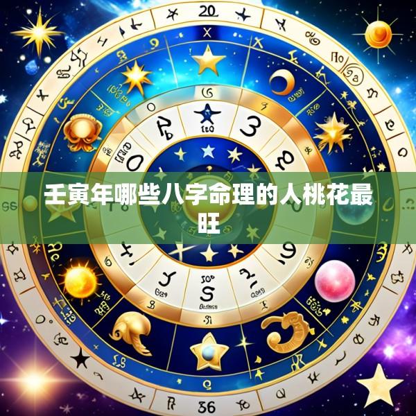 壬寅年哪些八字命理的人桃花最旺