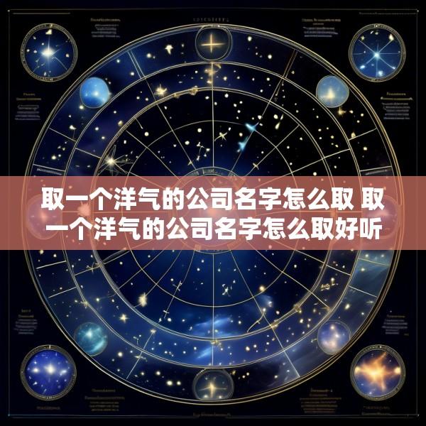 取一个洋气的公司名字怎么取 取一个洋气的公司名字怎么取好听