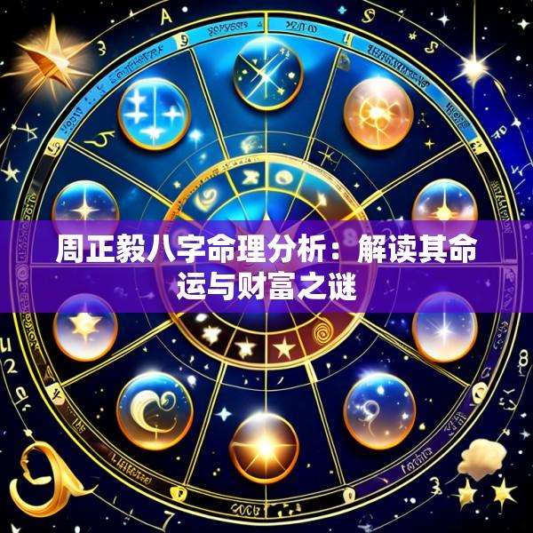周正毅八字命理分析：解读其命运与财富之谜