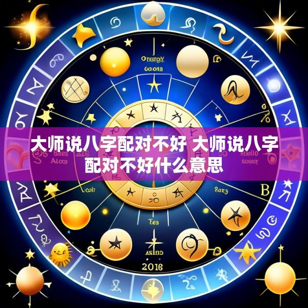 大师说八字配对不好 大师说八字配对不好什么意思