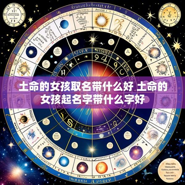 土命的女孩取名带什么好 土命的女孩起名字带什么字好
