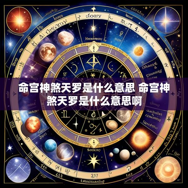 命宫神煞天罗是什么意思 命宫神煞天罗是什么意思啊