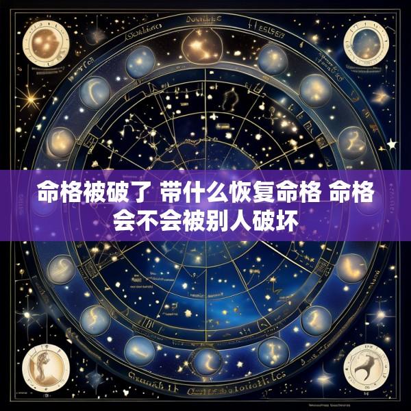 命格被破了 带什么恢复命格 命格会不会被别人破坏